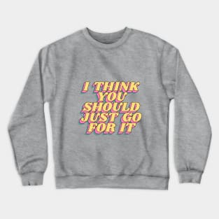 I Think You Should Just Go For It Crewneck Sweatshirt